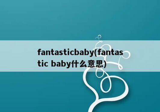 fantasticbaby(fantastic baby什么意思)