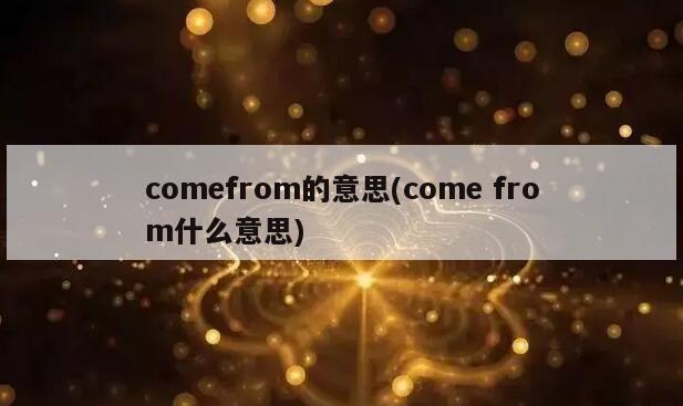 comefrom的意思(come from什么意思)