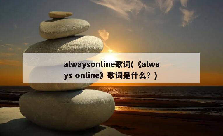 alwaysonline歌词(《always online》歌词是什么？)